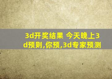 3d开奖结果 今天晚上3d预则,你预,3d专家预测